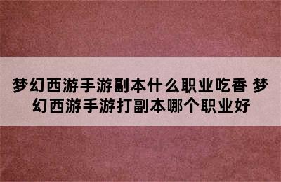 梦幻西游手游副本什么职业吃香 梦幻西游手游打副本哪个职业好